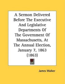 A Sermon Delivered Before The Executive And Legislative Departments Of The Government Of Massachusetts, At The Annual Election, January 7, 1863 (1863)