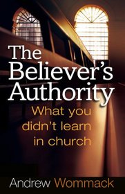 The Believer's Authority: What You Didn't Learn in Church