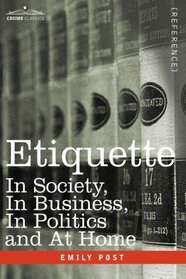 ETIQUETTE: In Society, In Business, In Politics and At Home