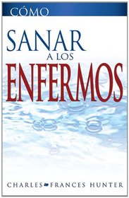 Como Sanar a los Enfermos (How To Heal The Sick Spanish Edition)