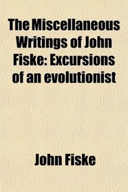 The Miscellaneous Writings of John Fiske: Excursions of an evolutionist