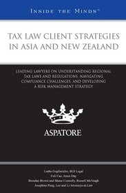 Tax Law Client Strategies in Asia and New Zealand: Leading Lawyers on Understanding Regional Tax Laws and Regulations, Navigating Compliance Challenges, ... Risk Management Strategy (Inside the Minds)