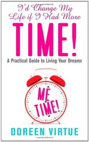 I'd Change My Life If I Had More Time: A Practical Guide to Living Your Dreams. Doreen Virtue