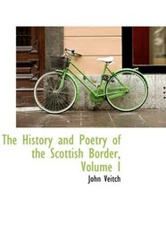 The History and Poetry of the Scottish Border, Volume I