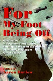 For My Foot Being Off: A Narrative in Documents and Letters Relating to the Wwi Experiences of Infantry Lieutenant Alfred Barlow