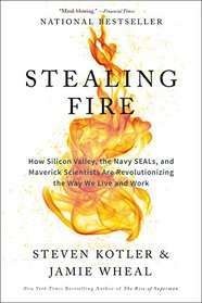 Stealing Fire: How Silicon Valley, the Navy SEALs, and Maverick Scientists Are Revolutionizing the Way We Live and Work