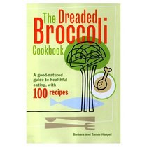 Dreaded Broccoli Cookbook: A Good-Natured Guide to Healthful Eating, With 100 Recipes