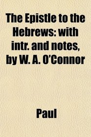 The Epistle to the Hebrews: with intr. and notes, by W. A. O'Connor