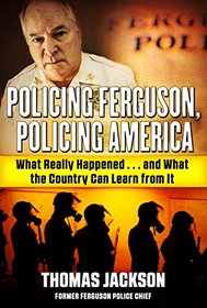 Policing Ferguson, Policing America: What Really Happened... and What the Country Can Learn From It