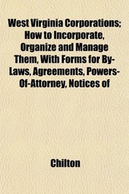 West Virginia Corporations; How to Incorporate, Organize and Manage Them, With Forms for By-Laws, Agreements, Powers-Of-Attorney, Notices of