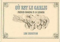 Ou Est Le Garlic: French Cooking in 50 Lessons