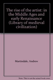 The rise of the artist: in the Middle Ages and early Renaissance (Library of Mediaeval Civilization)
