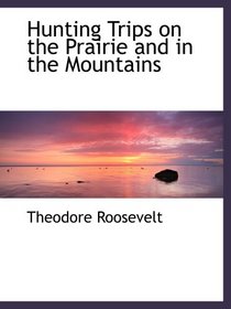 Hunting Trips on the Prairie and in the Mountains