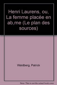 Henri Laurens, ou, La femme placee en abime (Collection Le Plan des sources)