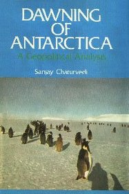 Dawning of Antarctica: A Geopolitical Analysis (Centre for the Study of Geopolitics series)