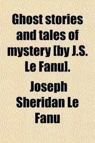 Ghost stories and tales of mystery [by J.S. Le Fanu].