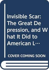 Invisible Scar: The Great Depression, and What It Did to American Life, from Then Until Now