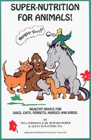 Super Nutrition for Animals! (Birds Too!): Healthy Advice for Dogs, Cats, Horses and Birds
