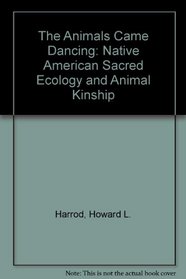 The Animals Came Dancing: Native American Sacred Ecology and Animal Kinship