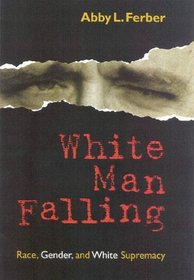 White Man Falling : Race, Gender, and White Supremacy