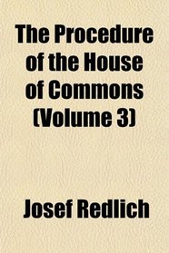 The Procedure of the House of Commons (Volume 3)