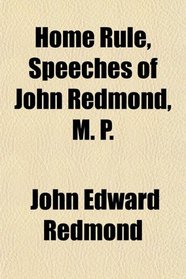 Home Rule, Speeches of John Redmond, M. P.