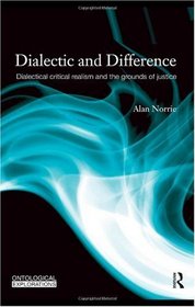 Dialectic and Difference: Dialectical Critical Realism and the Grounds of Justice (Ontological Explorations)