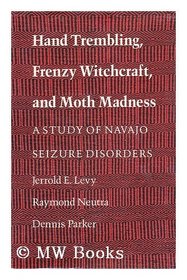 Hand Trembling, Frenzy Witchcraft, and Moth Madness: A Study of Navajo Seizure Disorders