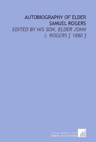 Autobiography of Elder Samuel Rogers: Edited by His Son, Elder John I. Rogers [ 1880 ]
