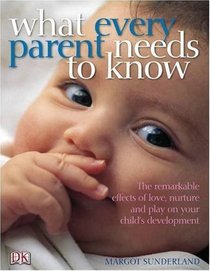 What Every Parent Needs to Know: The Incredible Effects of Love, Nurture and Play on Your Child's Development