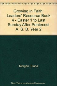 Growing in Faith: Leaders' Resource Book 4 - Easter 1 to Last Sunday After Pentecost A. S. B. Year 2