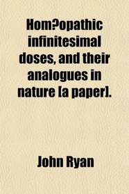 Homeopathic Infinitesimal Doses, and Their Analogues in Nature [A Paper].