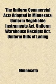 The Uniform Commercial Acts Adopted in Minnesota; Uniform Negotiable Instruments Act, Uniform Warehouse Receipts Act, Uniform Bills of Lading