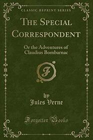 The Special Correspondent: Or the Adventures of Claudius Bombarnac (Classic Reprint)