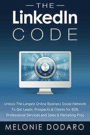 The LinkedIn Code: Unlock the largest online business social network to get leads, prospects & clients for B2B, professional services and sales & marketing pros