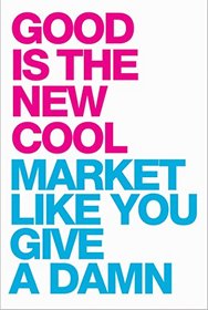 Good Is the New Cool: Market Like You Give a Damn