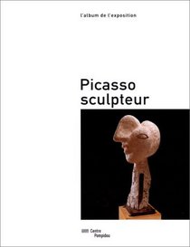 Picasso sculpteur: L'album de l'exposition : exposition du Musee national d'art moderne-Centre de creation industrielle en collaboration avec le Musee ... Pompidou, du 8 juin au 25 septembre 2000