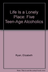 Life Is a Lonely Place: Five Teen-Age Alcoholics