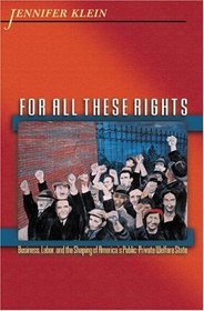 For All These Rights : Business, Labor, and the Shaping of America's Public-Private Welfare State (Politics and Society in Twentieth Century America)