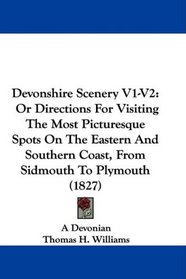 Devonshire Scenery V1-V2: Or Directions For Visiting The Most Picturesque Spots On The Eastern And Southern Coast, From Sidmouth To Plymouth (1827)