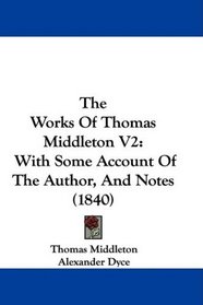 The Works Of Thomas Middleton V2: With Some Account Of The Author, And Notes (1840)