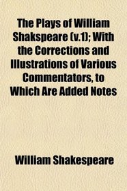 The Plays of William Shakspeare (v.1); With the Corrections and Illustrations of Various Commentators, to Which Are Added Notes