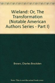 Wieland: Or, The Transformation (Notable American Authors Series - Part I)