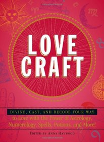 Love Craft: Divine, Cast, and Decode Your Way to Love with the Power of Astrology, Numerology, Spells, Potions, and More!