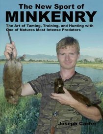 The New Sport of Minkenry: The Art of Taming, Training, and Hunting with One of Nature?s Most Intense Predators