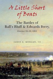 A Little Short of Boats: The Civil War Battles of Ball's Bluff and Edwards Ferry, October 21 - 22, 1861