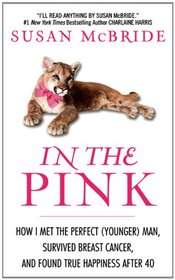 In the Pink: How I Met the Perfect (Younger) Man, Survived Breast Cancer, and Found True Happiness After 40