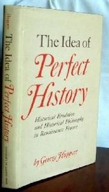 The Idea of Perfect History. Historical Erudition and Historical Philosophy in Renaissance France