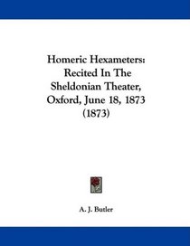Homeric Hexameters: Recited In The Sheldonian Theater, Oxford, June 18, 1873 (1873)