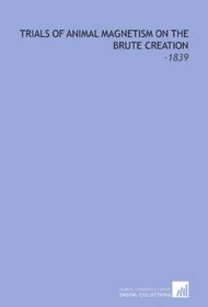 Trials of Animal Magnetism on the Brute Creation: -1839